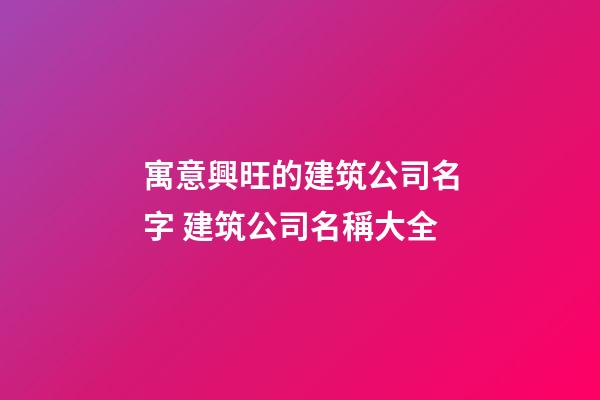 寓意興旺的建筑公司名字 建筑公司名稱大全-第1張-公司起名-玄機派